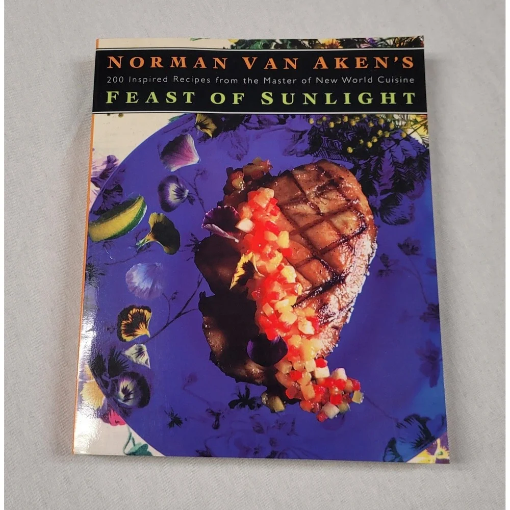 Norman Van Aken's Feast of Sunlight : 200 Inspired Recipes from the Master of...